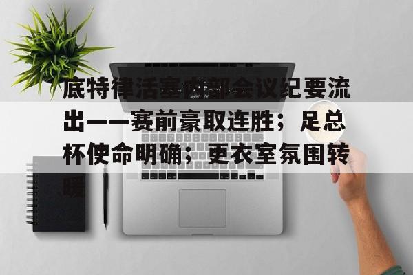 爱游戏官方入口-关于底特律活塞内部会议纪要流出——赛前豪取连胜；足总杯使命明确；更衣室氛围转暖的信息